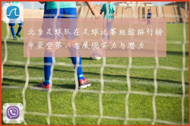 北京足球队在足球比赛经验排行榜中荣登第六名展现实力与潜力